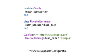 module Con?g
 mattr_accessor :url
end

class PlaceholderImage
  cattr_accessor :base_path
end

Con?g.url = http://www.freebsd.org
PlaceholderImage.base_path = /images



    => ActiveSupport::Con?gurable
 