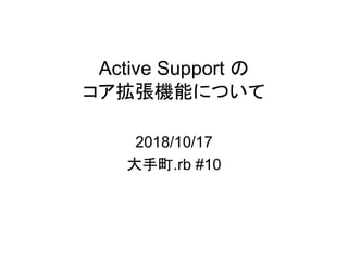 Active Support の
コア拡張機能について
2018/10/17
大手町.rb #10
 