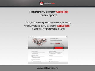 Подключить систему ActiveTalk
           очень просто

 Все, что вам нужно сделать для того,
чтобы установить систему ActiveTalk —
      зарегистрироваться
 