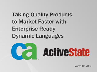 Taking Quality Products
to Market Faster with
Enterprise-Ready
Dynamic Languages



                          March 10, 2010
 