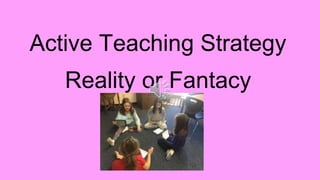 Active Teaching Strategy
Reality or Fantacy
 
