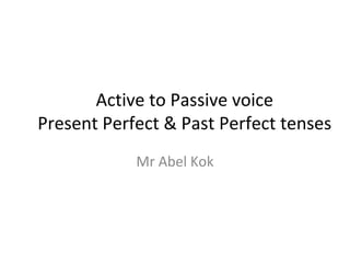 Active to Passive voice
Present Perfect & Past Perfect tenses
            Mr Abel Kok
 