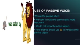 USE OF PASSIVE VOICE:
We use the passive when:
• We want to make the active object more
important.
• We do not know the active subject.
• Note that we always use by to introduce the
passive object.
6
 