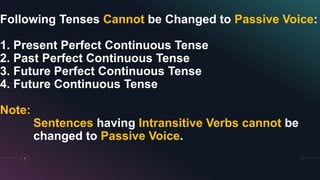 Following Tenses Cannot be Changed to Passive Voice:
1. Present Perfect Continuous Tense
2. Past Perfect Continuous Tense
3. Future Perfect Continuous Tense
4. Future Continuous Tense
Note:
Sentences having Intransitive Verbs cannot be
changed to Passive Voice.
8
 