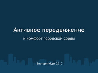 Активное передвижение и комфорт городской среды       Екатеринбург 2010 