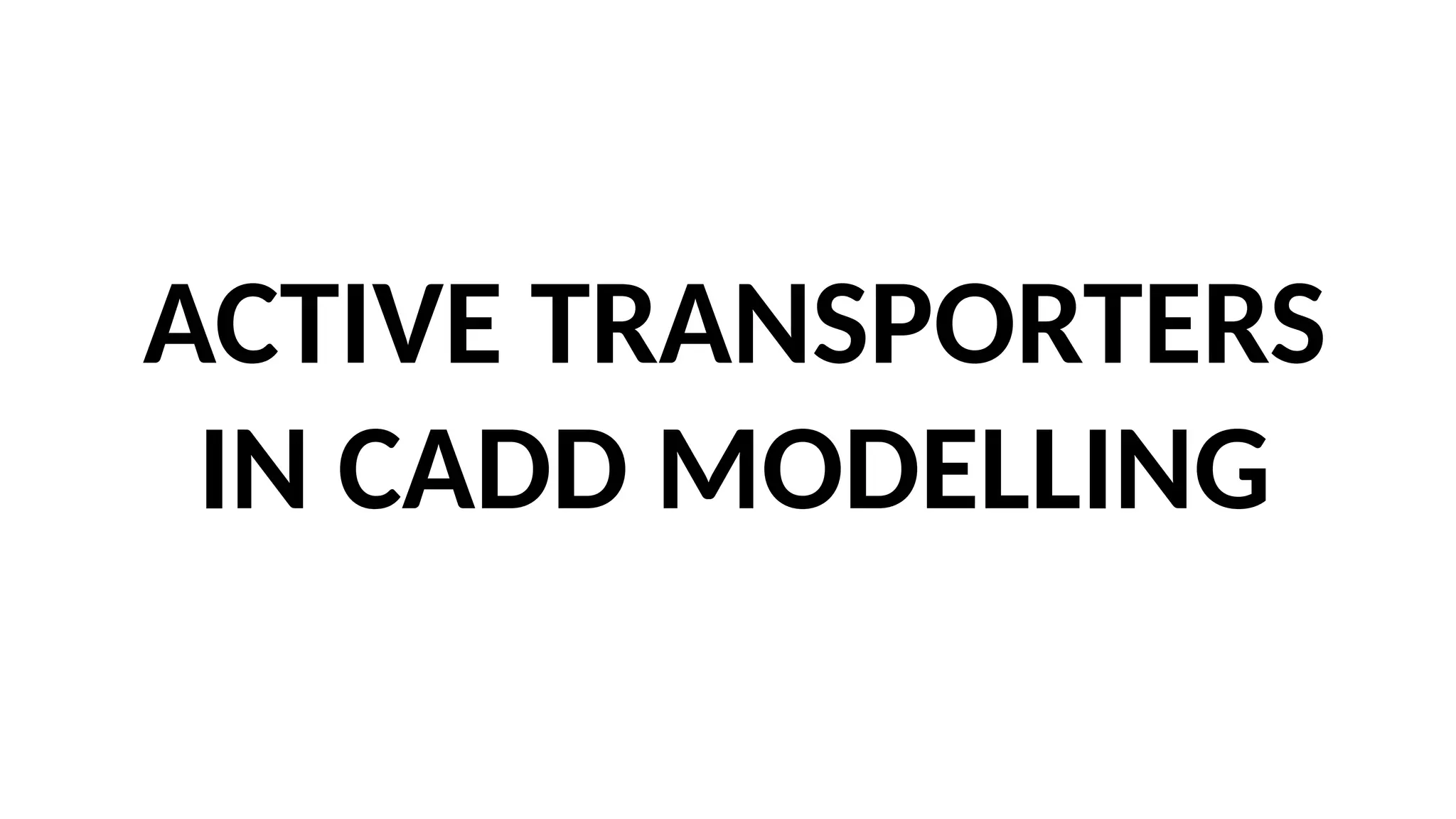 ACTIVE TRANSPORTERS
IN CADD MODELLING
 
