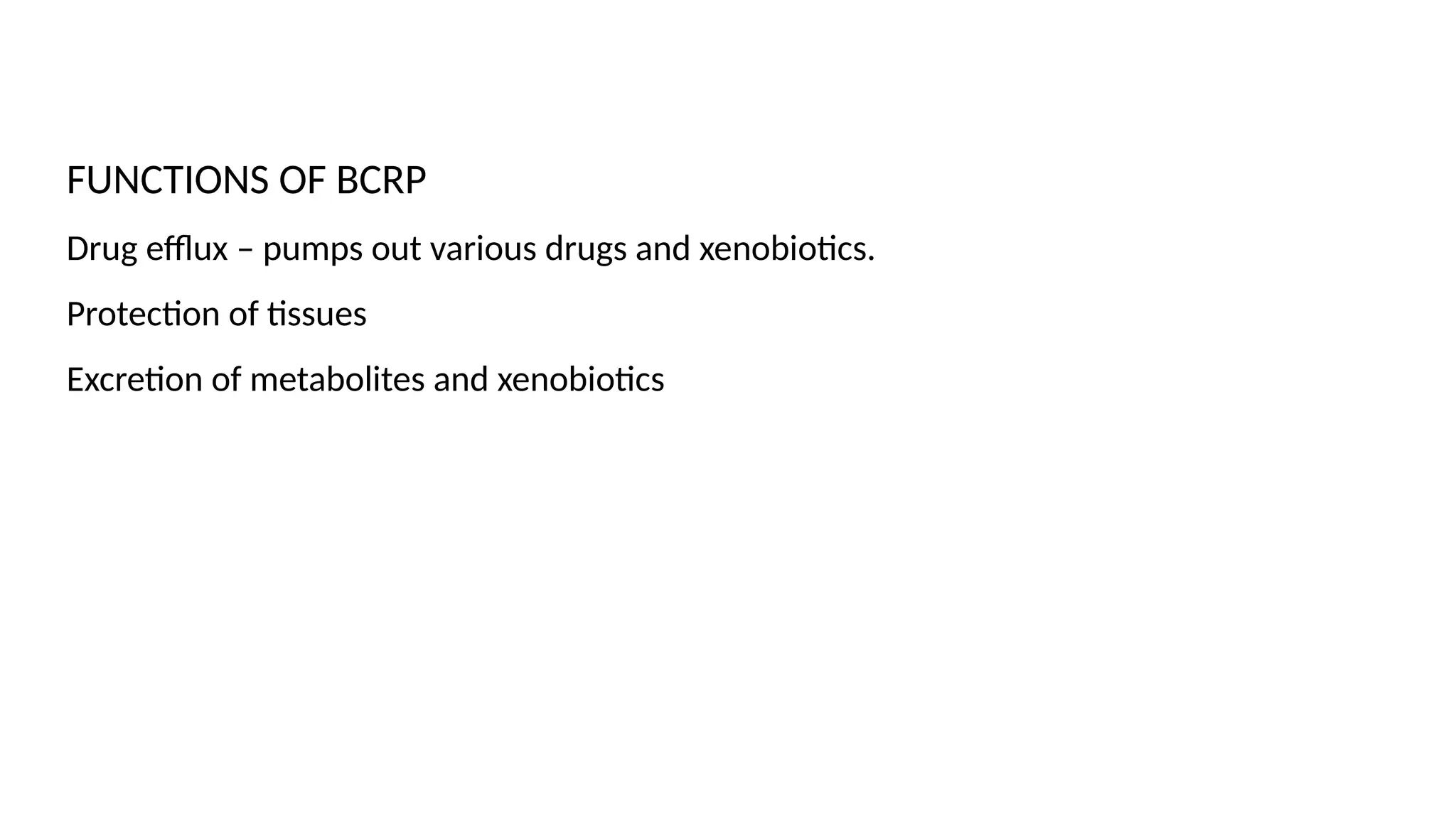 FUNCTIONS OF BCRP
Drug efflux – pumps out various drugs and xenobiotics.
Protection of tissues
Excretion of metabolites and xenobiotics
 