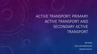 ACTIVE TRANSPORT: PRIMARY
ACTIVE TRANSPORT AND
SECONDARY ACTIVE
TRANSPORT
MR KHAN
M.SC (MICROBIOLOGY)
SESSION 2023-25
 