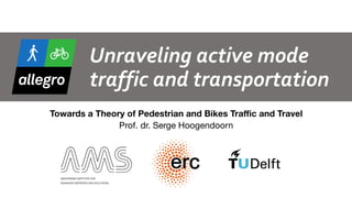 Unraveling	active	mode	
traffic	and	transportation
Towards a Theory of Pedestrian and Bikes Traffic and Travel 
Prof. dr. Serge Hoogendoorn
1
 