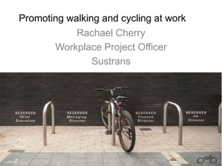 Promoting walking and cycling at work 
Rachael Cherry 
Workplace Project Officer 
Sustrans 
 