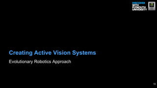 Creating Active Vision Systems
Evolutionary Robotics Approach



                                 10
 