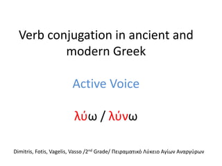 Verb conjugation in ancient and modern GreekActive Voiceλύω / λύνω,[object Object],Dimitris, Fotis, Vagelis, Vasso/2nd Grade/Πειραματικό Λύκειο Αγίων Αναργύρων,[object Object]