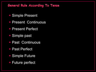  Simple Present 
 Present Continuous 
 Present Perfect 
 Simple past 
 Past Continuous 
 Past Perfect 
 Simple Future 
 Future perfect 
 