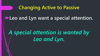 Changing Active to Passive
Leo and Lyn want a special attention.
A special attention is wanted by
Leo and Lyn.
 