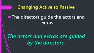 Changing Active to Passive
The directors guide the actors and
extras.
The actors and extras are guided
by the directors.
 