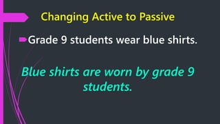 Changing Active to Passive
Grade 9 students wear blue shirts.
Blue shirts are worn by grade 9
students.
 