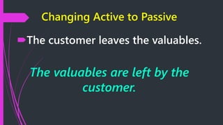 Changing Active to Passive
The customer leaves the valuables.
The valuables are left by the
customer.
 