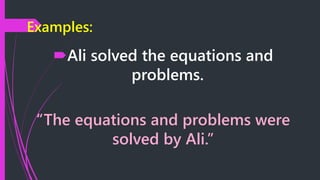 Examples:
Ali solved the equations and
problems.
“The equations and problems were
solved by Ali.”
 