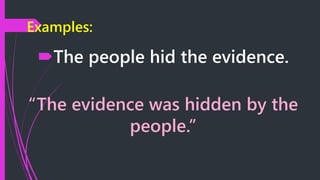 Examples:
The people hid the evidence.
“The evidence was hidden by the
people.”
 