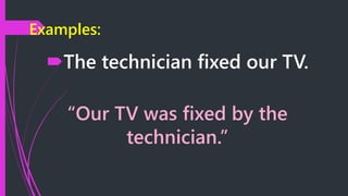 Examples:
The technician fixed our TV.
“Our TV was fixed by the
technician.”
 