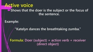 Passive voice
Shows that the receiver is the subject or the focus of
the statement.
Example:
“The breathtaking zumba is d...
