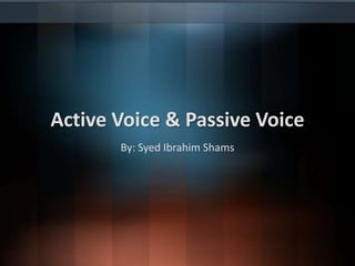 Active Voice & Passive Voice
By: Syed Ibrahim Shams

 