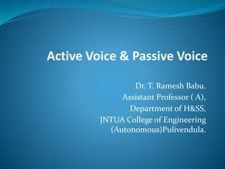 Active Voice & Passive Voice
Dr. T. Ramesh Babu.
Assistant Professor ( A),
Department of H&SS,
JNTUA College of Engineering
(Autonomous)Pulivendula.
 