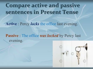 Compare active and passive sentences in Present Tense<br />Active:Percylocksthe officeevery evening.<br />Passive : The of...