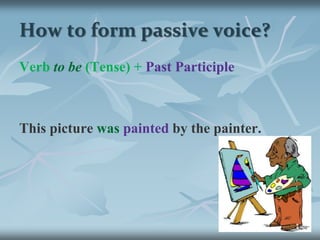 How to form passive voice?<br />Verb to be (Tense) +Past Participle<br />This picture was painted by the painter.<br />