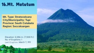 Elevation: 2,286 m. (7,500 ft.)
No. of Eruptions: 1
Last Eruption: March 7, 1911
Mt. Type: Stratovolcano
City/Municipality: Tupi
Province: South Cotabato
Region: Soccsksargen
16.Mt. Matutum
 