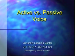Active vs. Passive
      Voice



  University Learning Center
  UP: PC 247 / BB: ACI 160
   Developed by Jeniffer Viscarra
 