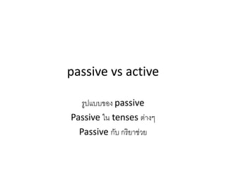 passive vs active
รูปแบบของ passive
Passive ใน tenses ต่างๆ
Passive กับ กริยาช่วย
 