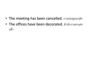• The meeting has been cancelled. การประชุมยกเลิก
• The offices have been decorated. สานักงานตกแต่ง
แล้ว
 