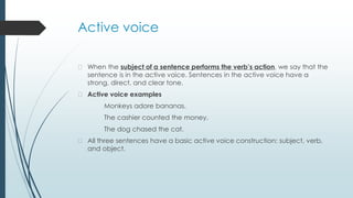 Active voice
� When the subject of a sentence performs the verb’s action, we say that the
sentence is in the active voice....