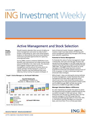 June 22, 2009




                                     Active Management and Stock Selection
George                               Should investors abandon their pursuit of alpha via       look at historical results, however, suggests that
Loebrich                             active management and switch to index funds? I            investors might have been better off sticking with
Portfolio                            answer a resounding no, and in this article present       active management and hiring managers with strong
Specialist                           evidence to demonstrate that active stock selection       stock selection capabilities.
                                     continues to provide opportunities for capturing
                                     unrecognized value.                                       Potential of Active Management

                                     During 2008, investors withdrew $238 billion from         To illustrate the value of active management, Graph
                                     domestic and international non-index mutual funds         1 shows that, each year over the past 10 years, the
                                     and put $134 billion into index funds. This dramatic      top-performing managers in the PSN Large Cap Core
                                     shift suggests investors gave up on active                universe have significantly outperformed the Russell
                                     management and the pursuit of excess return on            1000 Index. The graph shows the results for those
                                     capital, perhaps merely hoping for a return of            managers in the PSN Large Cap Core universe
                                     capital. Investors may have believed they were            screened for three-year annualized tracking errors of
                                     reducing risk by moving into passive strategies. A        2.5% or greater, in order to eliminate index and
                                                                                               enhanced index strategies.
  Graph 1: Active Managers vs. the Russell 1000 Index                                          While Graph 1 does not distinguish among methods
                                                                                               of active management, it does illustrate that active
                                             Quartile Ranking Bar                              management has been able to generate excess
                                        Active Managers: TE above 2.5%                         returns over time. It also shows that excess return
                                      December 31, 1998-December 31, 2008                      was generated not only during positive market cycles
                   100                                                                         such as 2002 through 2007, but also during the
                    75                                                                         downturns of 2000 through 2002 and 2008.
  Rate of Return




                    50
                    25                                                                         Manager Selection Makes a Difference
                     0
                                                                                               It is also interesting to consider the extent to which
                   -25
                                                                                               the top-performing managers outperformed the less
                   -50
                                                                                               successful managers in their peer group. Table 1
                   -75
                      2008    2007    2006    2005   2004   2003   2002   2001   2000   1999   shows that over the past six calendar years, the top-
                                                                                               quartile managers in the PSN Large Cap Core
                             High (0.05)
                                                                                               universe provided average alpha of more than 10%
                             First Quartile
                             Median
                                                                                               vs. the bottom quartile managers on a one-year
                                                        Russell 1000 Index
                             Third Quartile                                                    basis, and more than 7% on a three-year basis.
                             Low (0.95)
  Source: Plan Sponsor Network
 