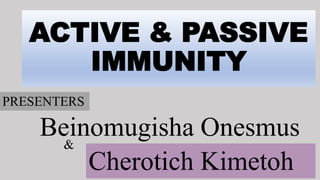 ACTIVE & PASSIVE
IMMUNITY
Beinomugisha Onesmus
PRESENTERS
Cherotich Kimetoh
&
 