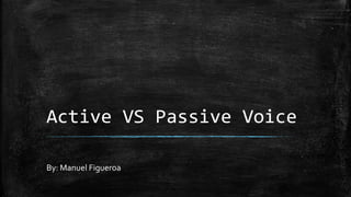 Active VS Passive Voice
By: Manuel Figueroa
 