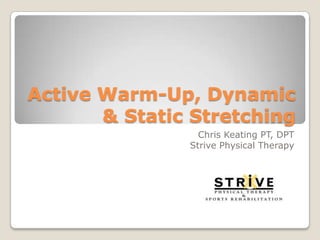 Active Warm-Up, Dynamic & Static Stretching Chris Keating PT, DPT Strive Physical Therapy 
