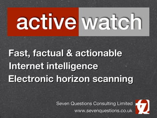 Fast, factual & actionable
Internet intelligence
Electronic horizon scanning

          Seven Questions Consulting Limited
                 www.sevenquestions.co.uk
 