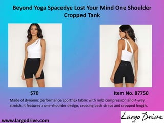 www.largodrive.com
Beyond Yoga Spacedye Lost Your Mind One Shoulder
Cropped Tank
Made of dynamic performance Sportflex fabric with mild compression and 4-way
stretch, it features a one-shoulder design, crossing back straps and cropped length.
Item No. 87750
$70
 