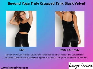 Beyond Yoga Truly Cropped Tank Black Velvet
Fabrication: Velvet Motion: Equal parts fashionable and functional, this velvet fabric
combines polyester and spandex for a generous stretch that provides ease of movement.
Item No. 67547
$68
www.largodrive.com
 
