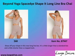 www.largodrive.com
Beyond Yoga Spacedye Shape It Long Line Bra Chai
Show off your shape in this new long line bra. It's a little longer than a standard bra
and a little shorter than a cropped tank.
Item No. 87947
$68
 