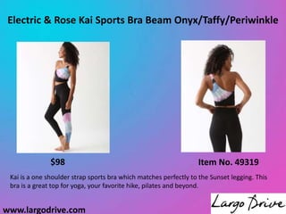 www.largodrive.com
Electric & Rose Kai Sports Bra Beam Onyx/Taffy/Periwinkle
Kai is a one shoulder strap sports bra which matches perfectly to the Sunset legging. This
bra is a great top for yoga, your favorite hike, pilates and beyond.
Item No. 49319
$98
 
