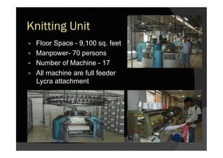 Knitting Unit
§  Floor Space - 9,100 sq. feet
§  Manpower- 70 persons
§  Number of Machine - 17
§  All machine are full feeder
Lycra attachment
 