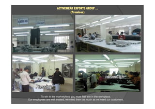 ACTIVEWEAR EXPORTS GROUP…
(Premises)
To win in the marketplace you must first win in the workplace.
Our employees are well treated, we need them as much as we need our customers.
 