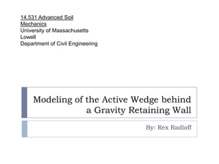 Modeling of the Active Wedge behind a Gravity Retaining Wall By: Rex Radloff 14.531 Advanced Soil Mechanics University of Massachusetts Lowell Department of Civil Engineering 
