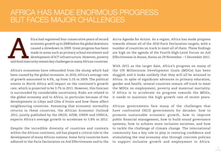 5 
Africa had registered four consecutive years of record 
economic growth up to 2008 before the global downturn 
caused a slowdown in 2009. Great progress has been 
made in areas such as primary school enrolment and 
development of ICT infrastructure. However, poverty 
and food insecurity remain key challenges in many African countries. 
Africa’s economies have rebounded from the slump which had 
been caused by the global recession. In 2010, Africa’s average rate 
of growth amounted to 4.9%, up from 3.1% in 2009. The political 
events in North Africa will impact on the continent’s growth 
rate, which is projected to be 3.7% in 2011. However, this forecast 
is surrounded by considerable uncertainty. Risks are related to 
the global economy and to Africa, in particular because of the 
developments in Libya and Côte d´Ivoire and how these affect 
neighbouring countries. Assuming that economic normality 
returns in these countries, the African Economic Outlook 
2011, jointly published by the OECD, AfDB, UNDP and UNECA, 
expects Africa´s average growth to accelerate to 5.8% in 2012. 
Despite the incredible diversity of countries and contexts 
within the African continent, aid has played a critical role in the 
development of many African nations. Some forty countries have 
adhered to the Paris Declaration on Aid Effectiveness and to the 
Accra Agenda for Action. As a region, Africa has made progress 
towards almost all of the 2010 Paris Declaration targets, with a 
number of countries on track to meet all of them. These findings 
are high on the agenda of the Fourth High-Level Forum on Aid 
Effectiveness in Busan, Korea on 29 November - 1 December 2011. 
With 2015 as the target date, Africa’s progress on many of 
the UN Millennium Development Goals (MDGs) has been 
sluggish and it looks unlikely that they will all be attained in 
Africa. In spite of significant advances in primary education, 
gender and health, several countries remain off-track to meet 
the MDGs on employment, poverty and maternal mortality. 
If Africa is to accelerate its progress towards the MDGs, 
it needs to maintain the high growth rate of recent years. 
African governments face many of the challenges that 
have confronted OECD governments for decades: how to 
promote sustainable economic growth, how to improve 
public financial management, how to build sound governance 
systems, how to achieve more inclusive societies, and how 
to tackle the challenge of climate change. The international 
community has a key role to play in restoring confidence and 
stimulating the real economy also through concrete policies 
to support inclusive growth and employment in Africa. 
AFRICA HAS MADE ENORMOUS PROGRESS 
BUT FACES MAJOR CHALLENGES 
 