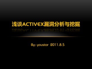 浅谈ACTIVEX漏洞分析与挖掘


    By: youstar 2011.8.5
 