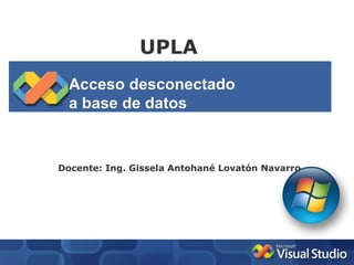 UPLA
  Acceso desconectado
  a base de datos



Docente: Ing. Gissela Antohané Lovatón Navarro
 
