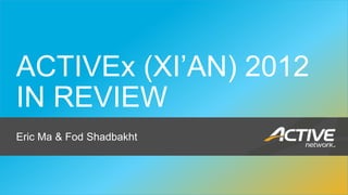 ACTIVEx (XI’AN) 2012
   IN REVIEW
   Eric Ma & Fod Shadbakht


                                                        1
Enter Customer Group or Function in Master Slide Deck
 